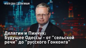 Делягин и Пинчук: Будущее Одессы - от «сельской речи» до «русского Гонконга»