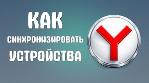 Как синхронизировать устройства в яндекс браузере
