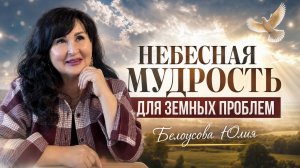 Небесная мудрость для земных проблем | Белоусова Юлия
