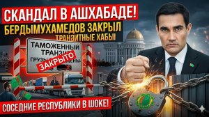 Скандал в Ашхабаде Бердымухамедов закрыл ТРАНЗИТНЫЕ ХАБЫ для грузов из соседних республик