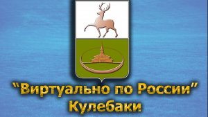 Виртуально по России. 501.  город Кулебаки