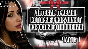 ДЕТСКИЕ ТРАВМЫ, КОТОРЫЕ РАЗРУШАЮТ ВЗРОСЛЫЕ ОТНОШЕНИЯ | ЧАСТЬ 1
