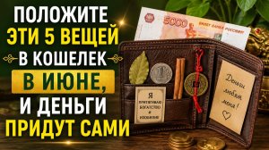 Положите эти 5 вещей в кошелёк в июне и деньги придут.