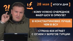 Очередное фаер-шоу в Ормузе? В Константиновке лучше. Играет с огнем у берегов Турции - итоги 28 мая