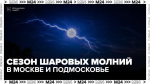 Москвичей предупредили о начале сезона шаровых молний - Москва 24
