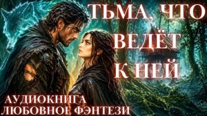 ЛЮБОВНОЕ ФЭНТЕЗИ: ТЬМА, ЧТО ВЕДЁТ К НЕЙ СЛУШАТЬ АУДИОКНИГА