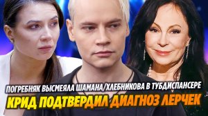 Крид подтвердил диагноз Лерчек/Погребняк высмеяла Шамана/Хлебникова в тубдиспансере