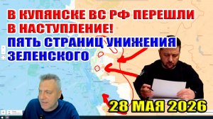 В Купянске ВС РФ перешли в наступление! Пять страниц унижения Зеленского... 28 мая 2026