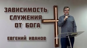 Зависимость служения от Бога (Евгений Иванов)