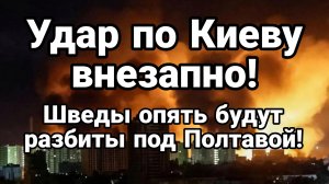 УДАР ПО КИЕВУ В ЛЮБОЙ МОМЕНТ ШВЕДЫ ПОД ПОЛТАВОЙ
