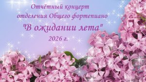 «В ожидании лета» 2026г. Отчётный концерт отделения Общего фортепиано.