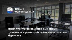 Марат Хуснуллин совместно с Денисом Пушилиным в рамках рабочей поездки посетили Мариуполь!28.05.2026