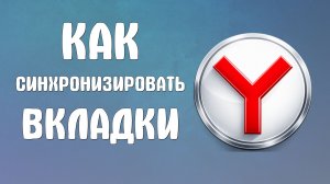 Как синхронизировать вкладки в яндекс браузере