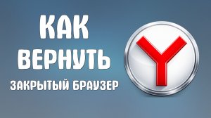 Как вернуть закрытый яндекс браузер