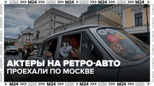 Актеры «Ленкома Марка Захарова» проехали по Москве на ретро-автомобилях - Москва 24
