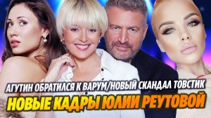 Новые кадры Юлии Реутовой/Агутин обратился к Варум/Новый скандал Товстик