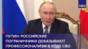 Путин: российские пограничники доказывают профессионализм в ходе СВО