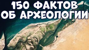 150 НЕОЖИДАННЫХ ФАКТОВ ОБ АРХЕОЛОГИИ, КОТОРЫЕ НЕВОЗМОЖНО ОБЪЯСНИТЬ