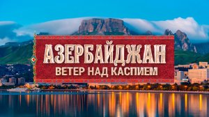 «Азербайджан. Ветер над Каспием». К 35-летию независимости