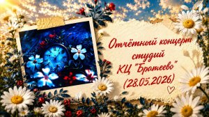 Отчётный концерт студий КЦ «Братеево» (28.05.2026)
