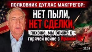 Полковник Дуг Макгрегор НЕТ ПЫЛИ, НЕТ СДЕЛКИ, похоже, мы ближе к горячей войне с ираном