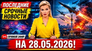 ПОСЛЕДНИЕ СРОЧНЫЕ НОВОСТИ НА 28.05.2026!