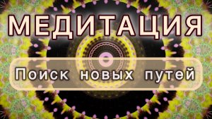 Поиск новых путей. Трансформационная МЕДИТАЦИЯ. Высокие вибрации.