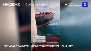 ВСУ атаковали три нефтетанкера в Чёрном море