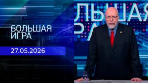Большая игра. Часть 3. Выпуск от 27.05.2026