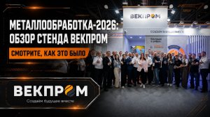 Видео-обзор участия компании «ВЕКПРОМ» в выставке МЕТАЛЛООБРАБОТКА-2026.