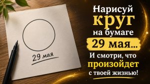 Нарисуйте круг 29 мая и смотрите, что произойдёт с вашей жизнью.