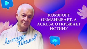Комфорт обманывает, а аскеза открывает истину. Александр Хакимов