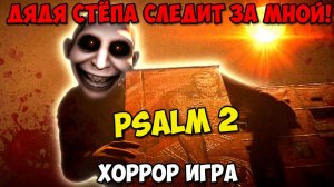 ДЯДЯ СТЁПА СЛЕДИТ ЗА МНОЙ!ХОРРОР ИГРА PSALM 2 ПРОХОЖДЕНИЕ!