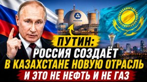 Путин объявил о НОВОЙ ОТРАСЛИ в Казахстане. Это не про газ
