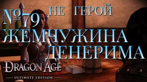 НЕ ГЕРОЙ/ЧАСТЬ №79/ЖЕМЧУЖИНА ДЕНЕРИМА/DRAGON AGE ORIGINS