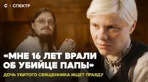 «Я хочу найти настоящих убийц моего отца». Дочь убитого священника Даниила Сысоева