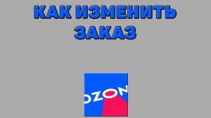 Как изменить заказ на Озоне