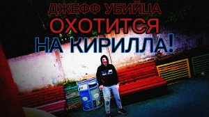 ДЖЕФФ-УБИЙЦА ОХОТИТСЯ на КИРИЛЛА! ЧТО ДЕЛАТЬ?!