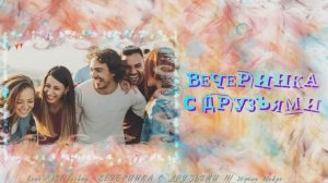 ВЕЧЕРИНКА С ДРУЗЬЯМИ.СЛАЙД-ШОУ ИЗ ФОТО