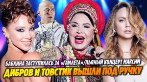 Бабкина заступилась за «Гамлета»/Пьяный концерт Максим/Дибров и Товстик вышли под ручку
