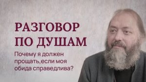 Разговор по душам. Почему я должен прощать, если моя обида справедлива?