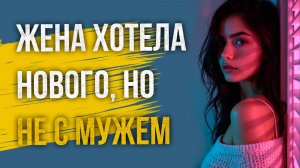 Истории измен - Жена хотел нового, но не с мужем