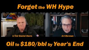 Forget the WH hype Oil to $180bbl by Year's End wArt Berman & Lt Col Daniel Davis