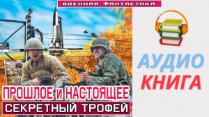 #Аудиокнига. «ПРОШЛОЕ И НАСТОЯЩЕЕ! Секретный трофей». #Попаданцы#БоеваяФантастика