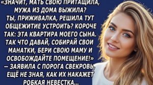 Собирай свои манатки, бери свою маму и освобождайте помещение— заявила с порога свекровь