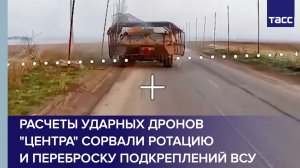 Расчеты ударных дронов «Центра» сорвали ротацию и переброску подкреплений ВСУ