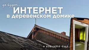 Как мы сделали интернет в деревне, где НЕТ СЕТИ? Продолжаем наводить уют в доме не смотря на жару…
