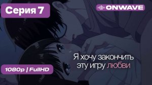 [4K] Я хочу закончить эту игру любви - 7 серия [OnWave]