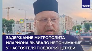 Задержание митрополита Илариона вызвало непонимание у настоятеля подворья церкви