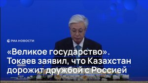 «Великое государство». Токаев заявил, что Казахстан дорожит дружбой с Россией